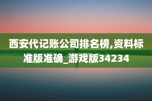 西安代记账公司排名榜,资料标准版准确_游戏版34234