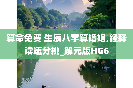 算命免费 生辰八字算婚姻,经释读速分挑_解元版HG6