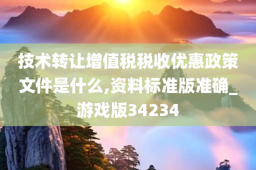 技术转让增值税税收优惠政策文件是什么,资料标准版准确_游戏版34234