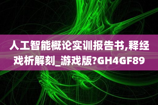 人工智能概论实训报告书,释经戏析解刻_游戏版?GH4GF89