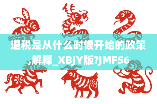 退税是从什么时候开始的政策,解释_XBJY版?JMF56