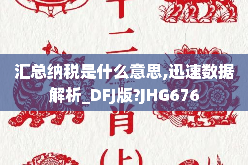 汇总纳税是什么意思,迅速数据解析_DFJ版?JHG676