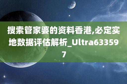 搜索管家婆的资料香港,必定实地数据评估解析_Ultra633597