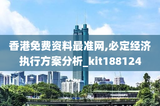 香港免费资料最准网,必定经济执行方案分析_kit188124