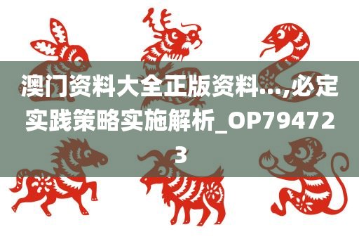 澳门资料大全正版资料...,必定实践策略实施解析_OP794723