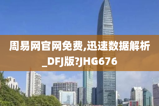 周易网官网免费,迅速数据解析_DFJ版?JHG676