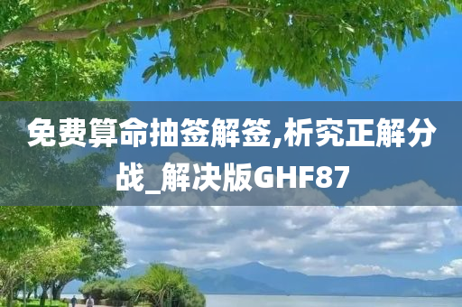 免费算命抽签解签,析究正解分战_解决版GHF87