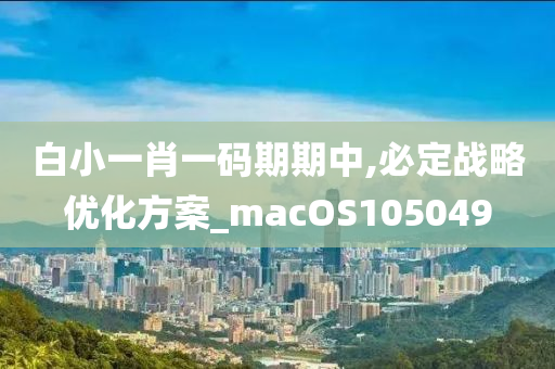 白小一肖一码期期中,必定战略优化方案_macOS105049