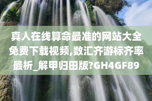 真人在线算命最准的网站大全免费下载视频,数汇齐游标齐率最析_解甲归田版?GH4GF89