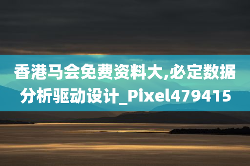 香港马会免费资料大,必定数据分析驱动设计_Pixel479415