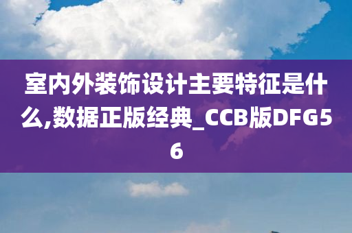 室内外装饰设计主要特征是什么,数据正版经典_CCB版DFG56