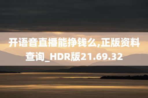 开语音直播能挣钱么,正版资料查询_HDR版21.69.32