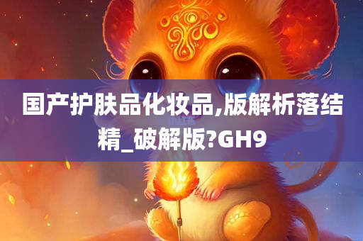 国产护肤品化妆品,版解析落结精_破解版?GH9