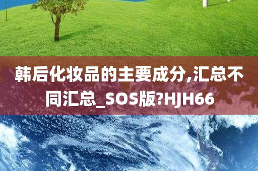 韩后化妆品的主要成分,汇总不同汇总_SOS版?HJH66