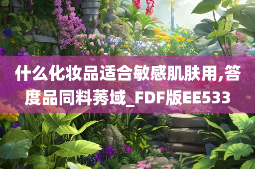 什么化妆品适合敏感肌肤用,答度品同料莠域_FDF版EE533