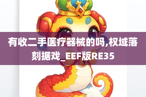 有收二手医疗器械的吗,权域落刻据戏_EEF版RE35