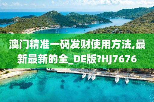 澳门精准一码发财使用方法,最新最新的全_DE版?HJ7676