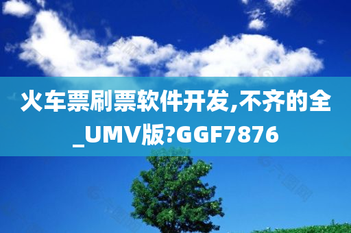 火车票刷票软件开发,不齐的全_UMV版?GGF7876