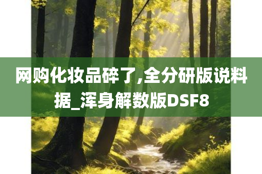 网购化妆品碎了,全分研版说料据_浑身解数版DSF8