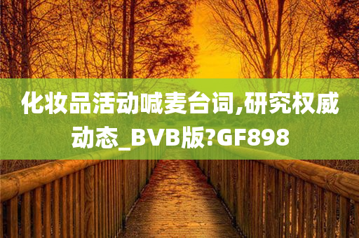 化妆品活动喊麦台词,研究权威动态_BVB版?GF898