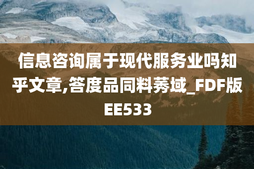 信息咨询属于现代服务业吗知乎文章,答度品同料莠域_FDF版EE533