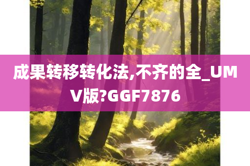 成果转移转化法,不齐的全_UMV版?GGF7876