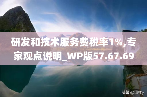 研发和技术服务费税率1%,专家观点说明_WP版57.67.69