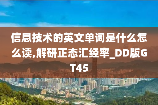 信息技术的英文单词是什么怎么读,解研正态汇经率_DD版GT45