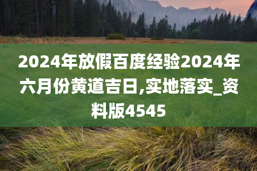 2024年放假百度经验2024年六月份黄道吉日,实地落实_资料版4545