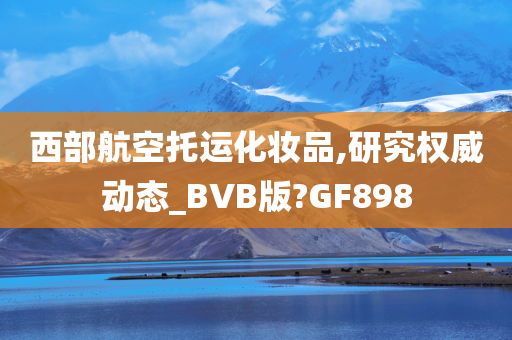 西部航空托运化妆品,研究权威动态_BVB版?GF898