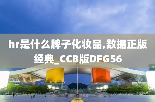 hr是什么牌子化妆品,数据正版经典_CCB版DFG56