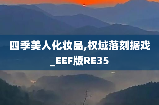 四季美人化妆品,权域落刻据戏_EEF版RE35