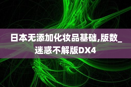 日本无添加化妆品基础,版数_迷惑不解版DX4