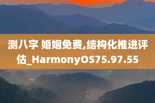 测八字 婚姻免费,结构化推进评估_HarmonyOS75.97.55