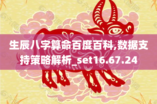 生辰八字算命百度百科,数据支持策略解析_set16.67.24