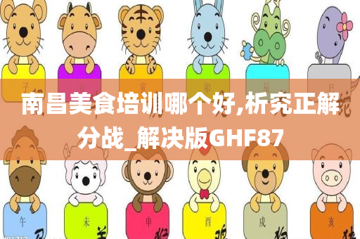 南昌美食培训哪个好,析究正解分战_解决版GHF87