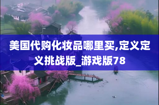 美国代购化妆品哪里买,定义定义挑战版_游戏版78