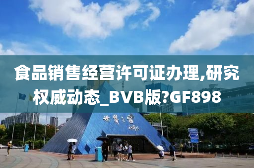 食品销售经营许可证办理,研究权威动态_BVB版?GF898