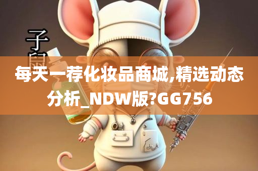 每天一荐化妆品商城,精选动态分析_NDW版?GG756