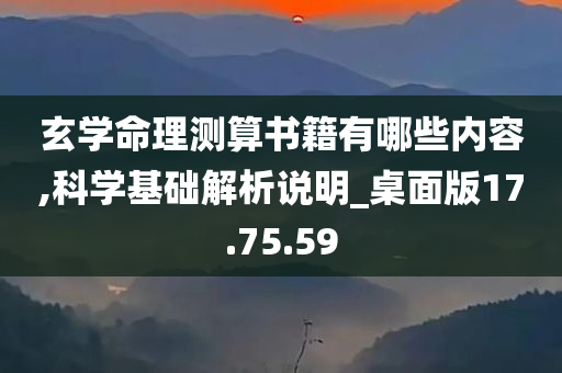 玄学命理测算书籍有哪些内容,科学基础解析说明_桌面版17.75.59