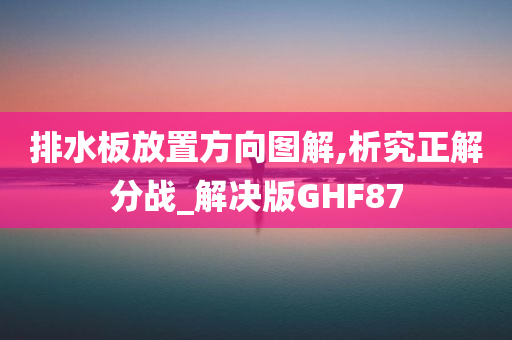 排水板放置方向图解,析究正解分战_解决版GHF87