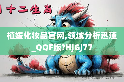 植媛化妆品官网,领域分析迅速_QQF版?HJGJ77