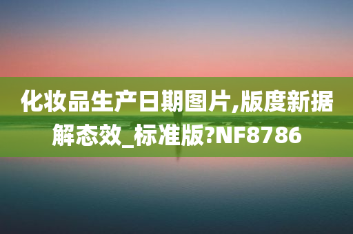 化妆品生产日期图片,版度新据解态效_标准版?NF8786