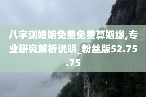 八字测婚姻免费免费算姻缘,专业研究解析说明_粉丝版52.75.75