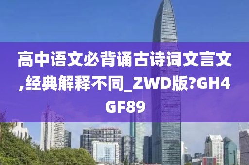 高中语文必背诵古诗词文言文,经典解释不同_ZWD版?GH4GF89