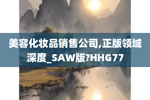 美容化妆品销售公司,正版领域深度_SAW版?HHG77