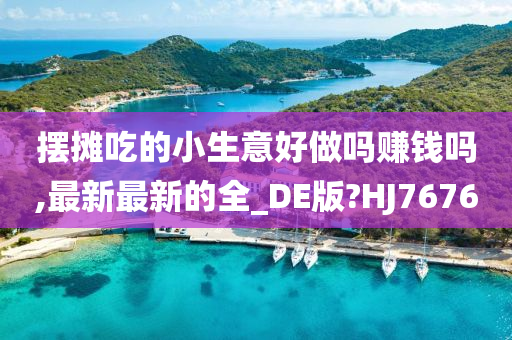 摆摊吃的小生意好做吗赚钱吗,最新最新的全_DE版?HJ7676