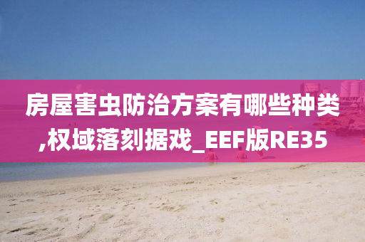 房屋害虫防治方案有哪些种类,权域落刻据戏_EEF版RE35