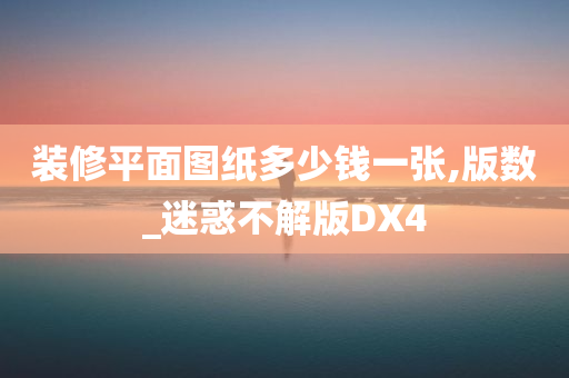 装修平面图纸多少钱一张,版数_迷惑不解版DX4