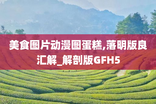 美食图片动漫图蛋糕,落明版良汇解_解剖版GFH5